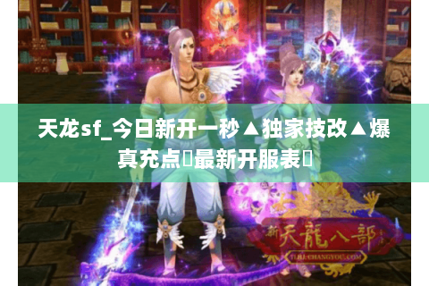 天龙sf_今日新开一秒▲独家技改▲爆真充点◀最新开服表▶