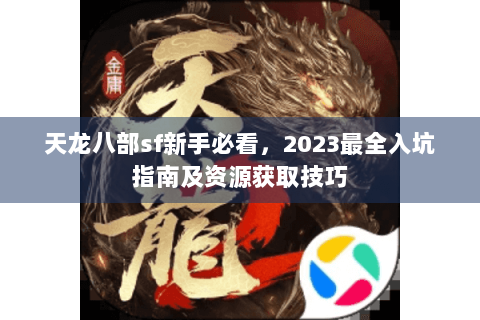 天龙八部sf新手必看,2023最全入坑指南及资源获取技巧 天龙八部sf新手必看,2023最全入坑指南及资源获取技巧