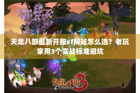 天龙八部最新开服sf网站怎么选？老玩家用3个实战标准避坑