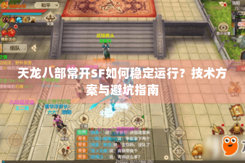 天龙八部常开SF如何稳定运行?技术方案与避坑指南 天龙八部常开SF如何稳定运行?技术方案与避坑指南