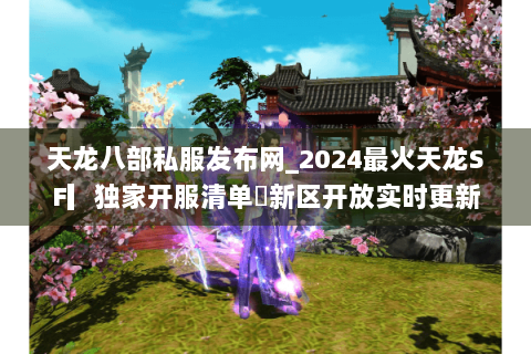 天龙八部私服发布网_2024最火天龙SF▎独家开服清单◉新区开放实时更新