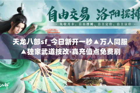 天龙八部sf_今日新开一秒▲万人同服▲独家武道技改·真充值点免费刷 天龙八部sf_今日新开一秒▲万人同服▲独家武道技改·真充值点免费刷