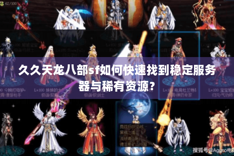 久久天龙八部sf如何快速找到稳定服务器与稀有资源？