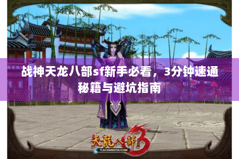 战神天龙八部sf新手必看,3分钟速通秘籍与避坑指南 战神天龙八部sf新手必看,3分钟速通秘籍与避坑指南