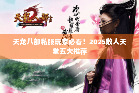 天龙八部私服玩家必看!2025散人天堂五大推荐 天龙八部私服玩家必看!2025散人天堂五大推荐