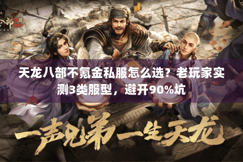 天龙八部不氪金私服怎么选？老玩家实测3类服型，避开90%坑