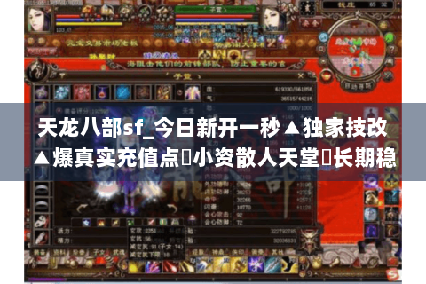 天龙八部sf_今日新开一秒▲独家技改▲爆真实充值点◀小资散人天堂▶长期稳定开放 天龙八部sf_今日新开一秒▲独家技改▲爆真实充值点◀小资散人天堂▶长期稳定开放