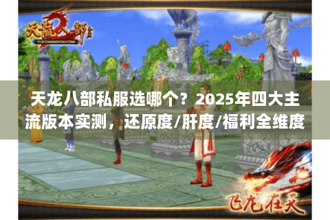 天龙八部私服选哪个？2025年四大主流版本实测，还原度/肝度/福利全维度对比