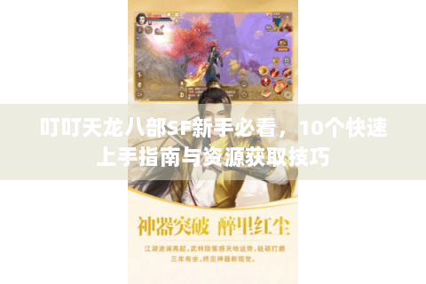叮叮天龙八部SF新手必看,10个快速上手指南与资源获取技巧 叮叮天龙八部SF新手必看,10个快速上手指南与资源获取技巧