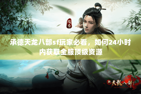 承德天龙八部sf玩家必看,如何24小时内获取全服顶级资源 承德天龙八部sf玩家必看,如何24小时内获取全服顶级资源