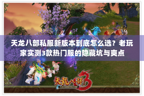 天龙八部私服新版本到底怎么选？老玩家实测3款热门服的隐藏坑与爽点