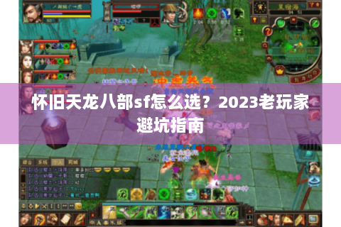 怀旧天龙八部sf怎么选？2023老玩家避坑指南