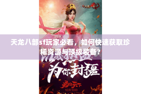 天龙八部sf玩家必看，如何快速获取珍稀资源与顶级装备？