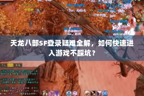 天龙八部SF登录疑难全解,如何快速进入游戏不踩坑? 天龙八部SF登录疑难全解,如何快速进入游戏不踩坑?
