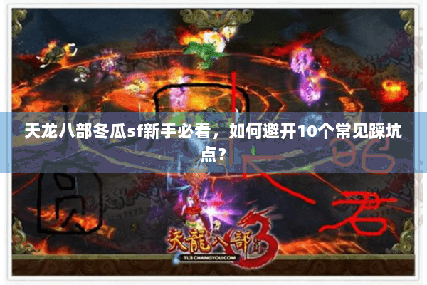 天龙八部冬瓜sf新手必看,如何避开10个常见踩坑点? 天龙八部冬瓜sf新手必看,如何避开10个常见踩坑点?