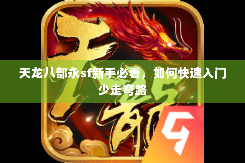 天龙八部永sf新手必看，如何快速入门少走弯路