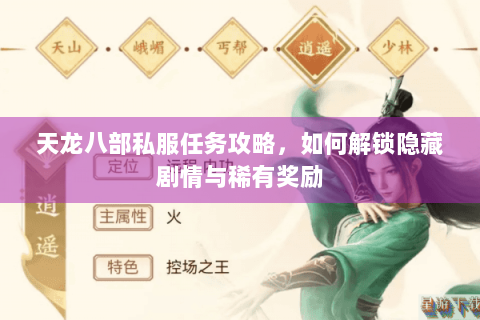 天龙八部私服任务攻略,如何解锁隐藏剧情与稀有奖励 天龙八部私服任务攻略,如何解锁隐藏剧情与稀有奖励