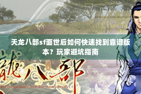 天龙八部sf面世后如何快速找到靠谱版本?玩家避坑指南 天龙八部sf面世后如何快速找到靠谱版本?玩家避坑指南