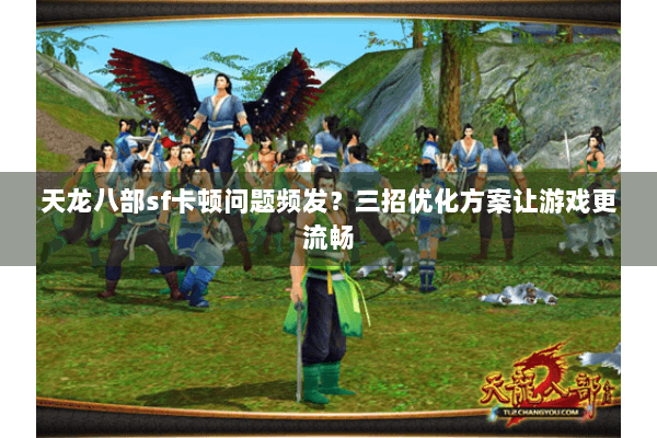 天龙八部sf卡顿问题频发?三招优化方案让游戏更流畅 天龙八部sf卡顿问题频发?三招优化方案让游戏更流畅