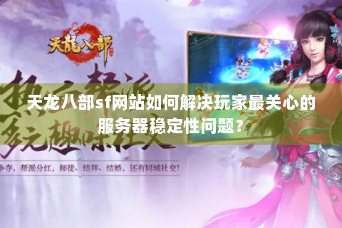 天龙八部sf网站如何解决玩家最关心的服务器稳定性问题？