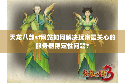 天龙八部sf网站如何解决玩家最关心的服务器稳定性问题？