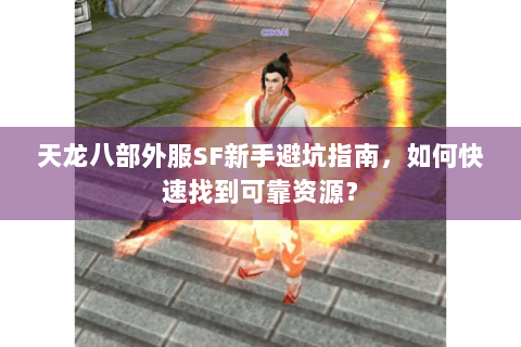 天龙八部外服SF新手避坑指南,如何快速找到可靠资源? 天龙八部外服SF新手避坑指南,如何快速找到可靠资源?