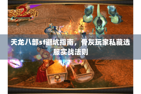 天龙八部sf避坑指南，骨灰玩家私藏选服实战法则