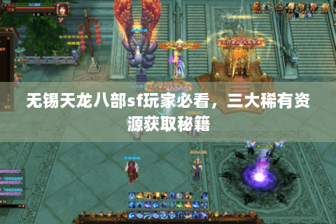 无锡天龙八部sf玩家必看,三大稀有资源获取秘籍 无锡天龙八部sf玩家必看,三大稀有资源获取秘籍