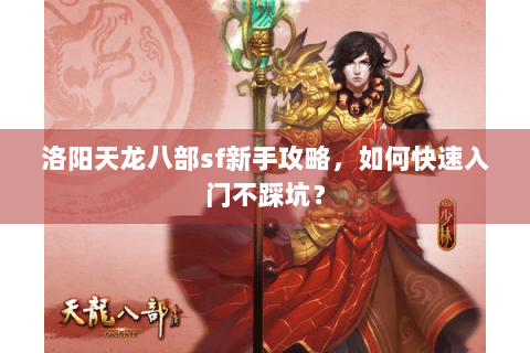 洛阳天龙八部sf新手攻略,如何快速入门不踩坑? 洛阳天龙八部sf新手攻略,如何快速入门不踩坑?