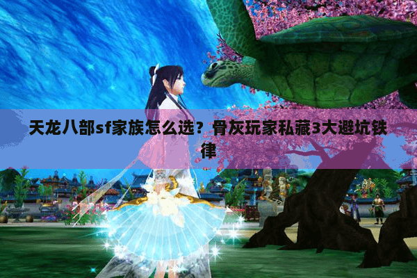 天龙八部sf家族怎么选?骨灰玩家私藏3大避坑铁律 天龙八部sf家族怎么选?骨灰玩家私藏3大避坑铁律
