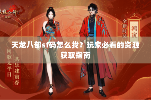 天龙八部sf码怎么找?玩家必看的资源获取指南 天龙八部sf码怎么找?玩家必看的资源获取指南