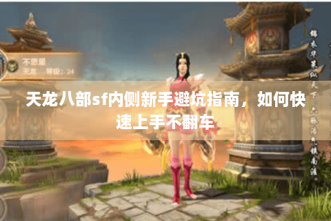 天龙八部sf内侧新手避坑指南，如何快速上手不翻车