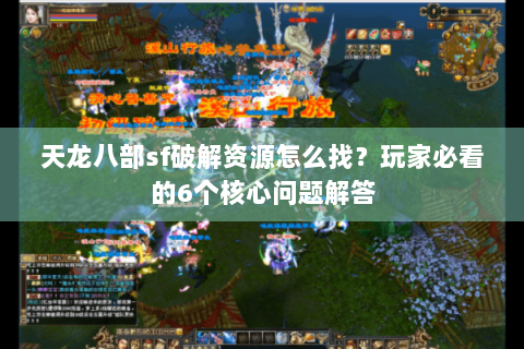 天龙八部sf破解资源怎么找?玩家必看的6个核心问题解答 天龙八部sf破解资源怎么找?玩家必看的6个核心问题解答