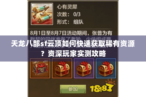天龙八部sf云顶如何快速获取稀有资源?资深玩家实测攻略 天龙八部sf云顶如何快速获取稀有资源?资深玩家实测攻略