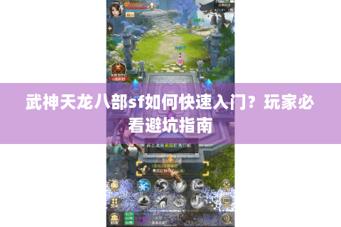 武神天龙八部sf如何快速入门?玩家必看避坑指南 武神天龙八部sf如何快速入门?玩家必看避坑指南