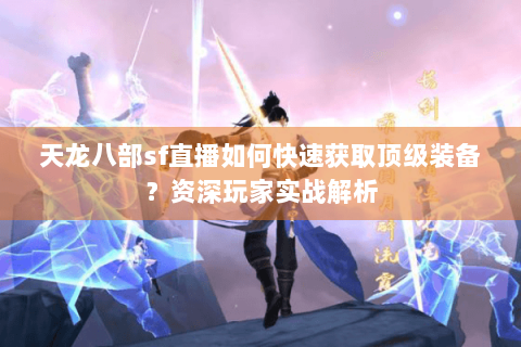 天龙八部sf直播如何快速获取顶级装备？资深玩家实战解析