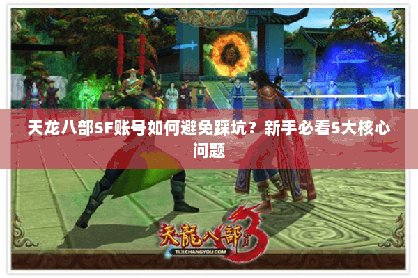 天龙八部SF账号如何避免踩坑?新手必看5大核心问题 天龙八部SF账号如何避免踩坑?新手必看5大核心问题