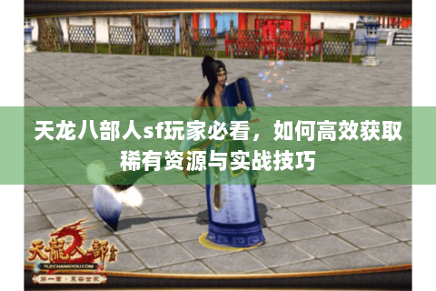 天龙八部人sf玩家必看，如何高效获取稀有资源与实战技巧