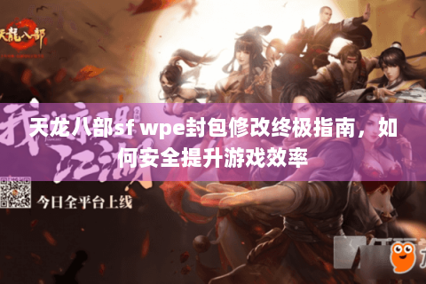 天龙八部sf wpe封包修改终极指南，如何安全提升游戏效率