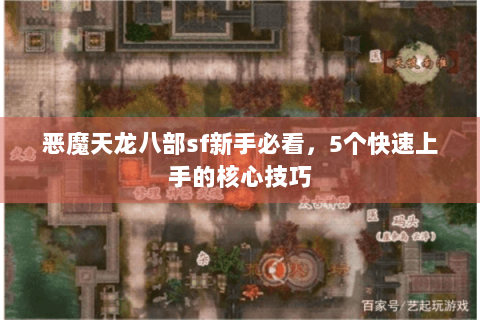 恶魔天龙八部sf新手必看,5个快速上手的核心技巧 恶魔天龙八部sf新手必看,5个快速上手的核心技巧