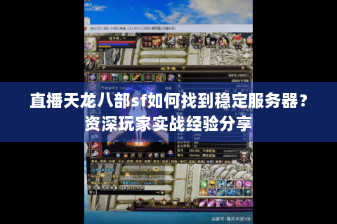 直播天龙八部sf如何找到稳定服务器?资深玩家实战经验分享 直播天龙八部sf如何找到稳定服务器?资深玩家实战经验分享
