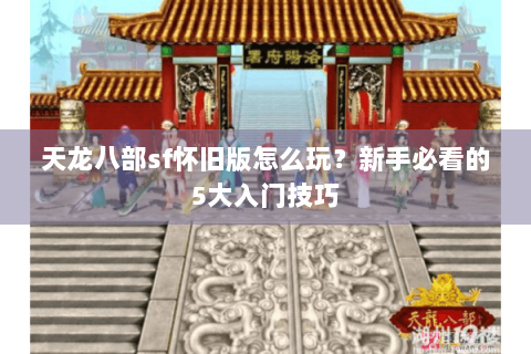 天龙八部sf怀旧版怎么玩?新手必看的5大入门技巧 天龙八部sf怀旧版怎么玩?新手必看的5大入门技巧