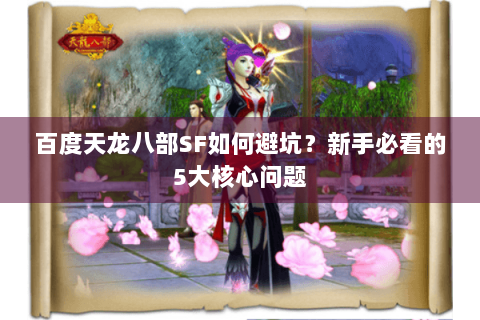 百度天龙八部SF如何避坑?新手必看的5大核心问题 百度天龙八部SF如何避坑?新手必看的5大核心问题