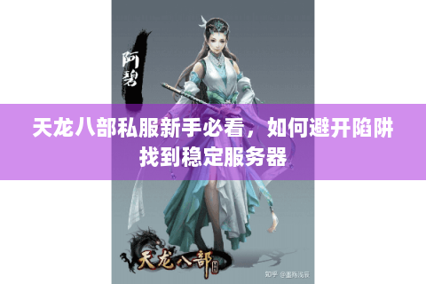 天龙八部私服新手必看,如何避开陷阱找到稳定服务器 天龙八部私服新手必看,如何避开陷阱找到稳定服务器