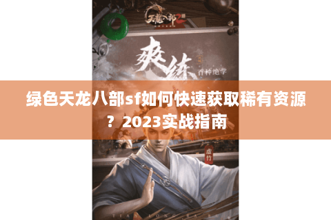 绿色天龙八部sf如何快速获取稀有资源?2023实战指南 绿色天龙八部sf如何快速获取稀有资源?2023实战指南