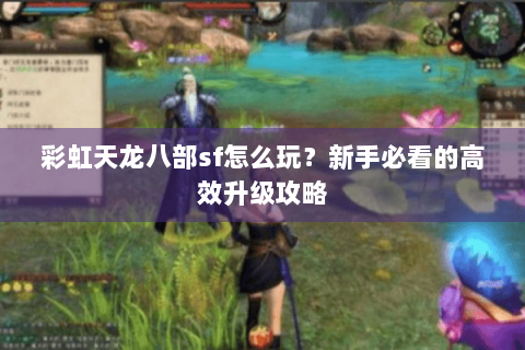 彩虹天龙八部sf怎么玩?新手必看的高效升级攻略 彩虹天龙八部sf怎么玩?新手必看的高效升级攻略