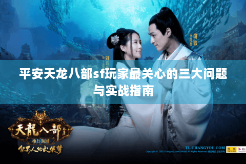 平安天龙八部sf玩家最关心的三大问题与实战指南