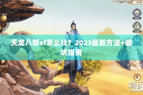 天龙八部sf怎么找?2023最新方法+避坑指南 天龙八部sf怎么找?2023最新方法+避坑指南