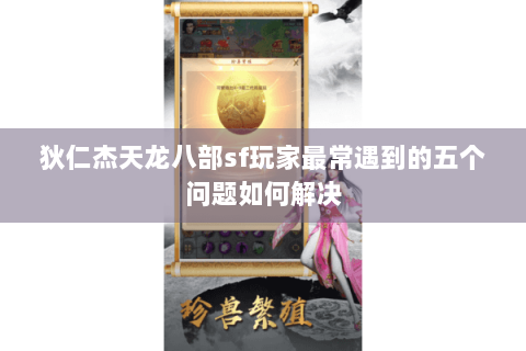 狄仁杰天龙八部sf玩家最常遇到的五个问题如何解决