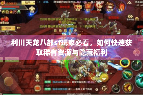 利川天龙八部sf玩家必看，如何快速获取稀有资源与隐藏福利